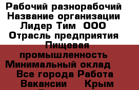 Рабочий-разнорабочий › Название организации ­ Лидер Тим, ООО › Отрасль предприятия ­ Пищевая промышленность › Минимальный оклад ­ 1 - Все города Работа » Вакансии   . Крым,Бахчисарай